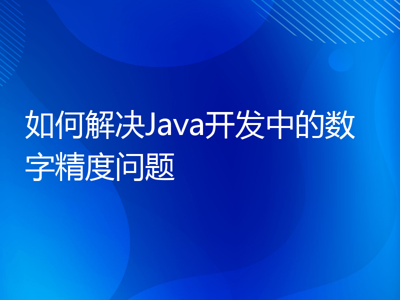 如何解决Java开发中的数字精度问题