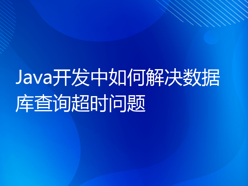 Java开发中如何解决数据库查询超时问题