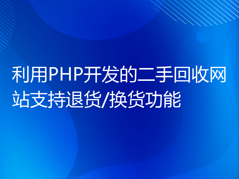 利用PHP开发的二手回收网站支持退货/换货功能