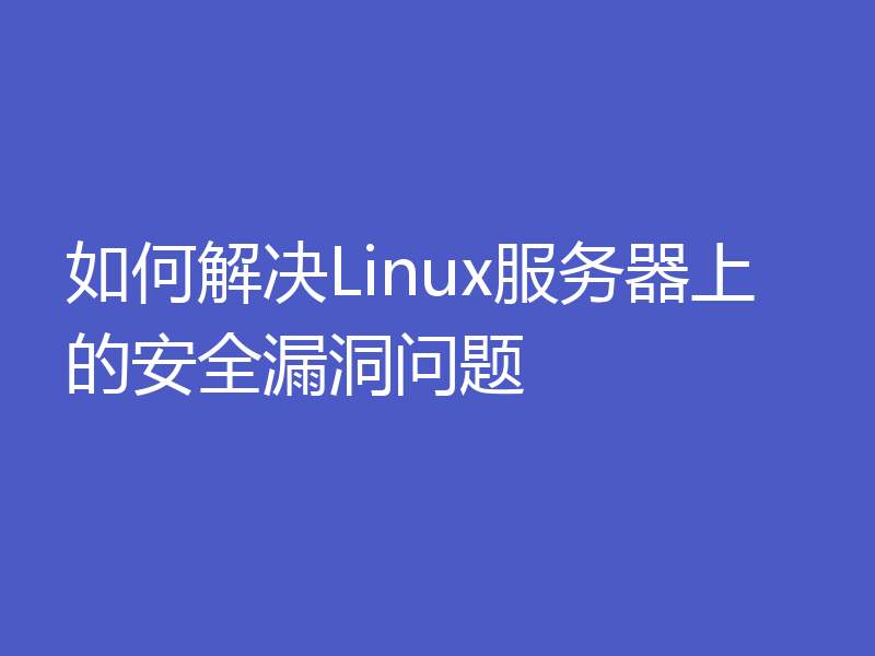 如何解决Linux服务器上的安全漏洞问题