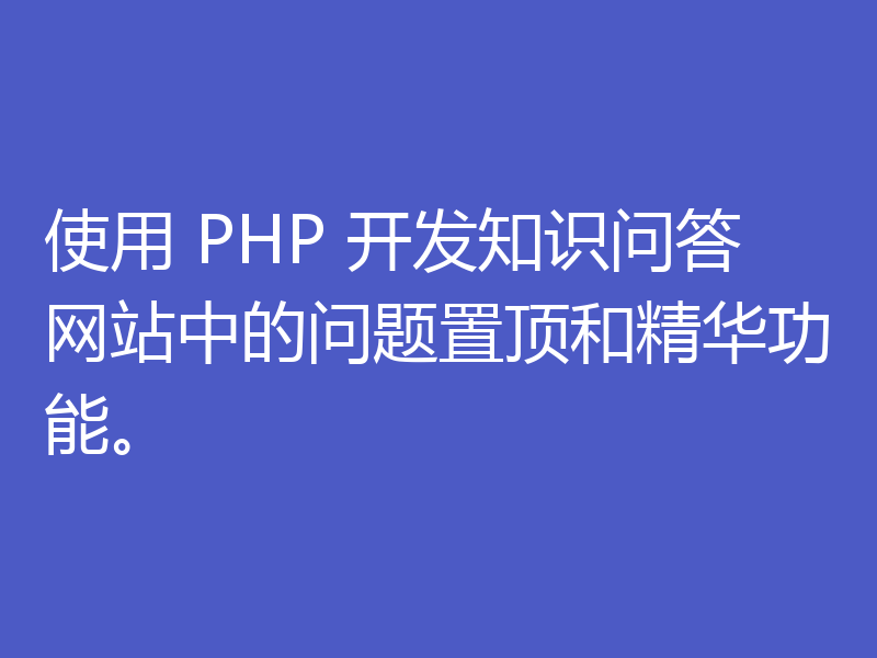 使用 PHP 开发知识问答网站中的问题置顶和精华功能。