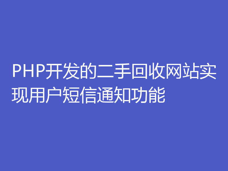 PHP开发的二手回收网站实现用户短信通知功能