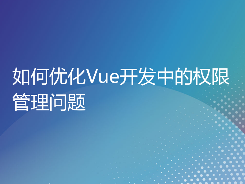 如何优化Vue开发中的权限管理问题