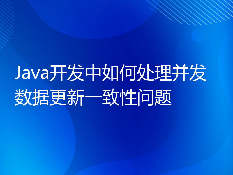 Java开发中如何处理并发数据更新一致性问题