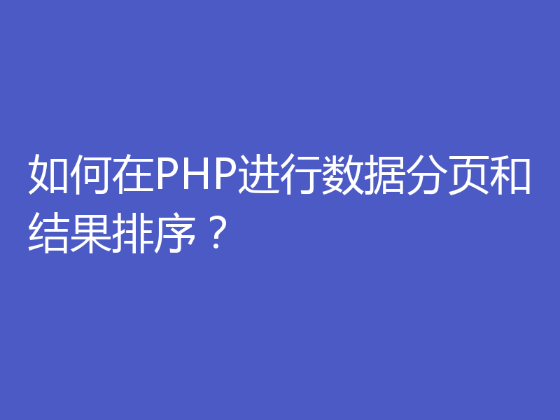 如何在PHP进行数据分页和结果排序？