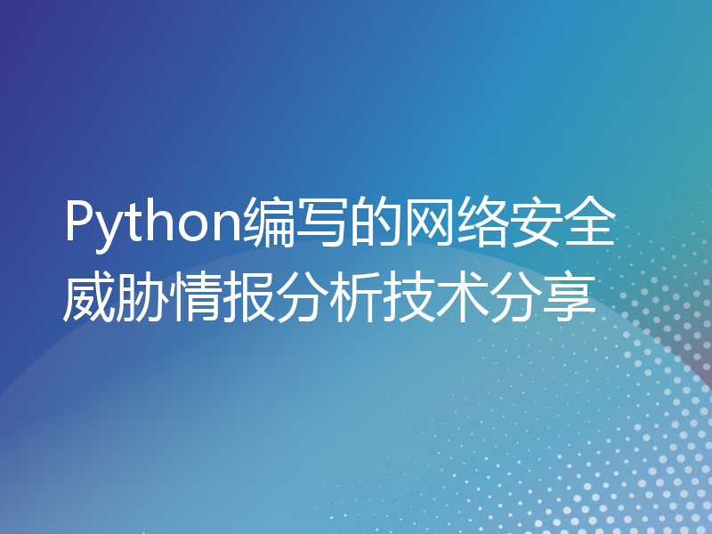 Python编写的网络安全威胁情报分析技术分享