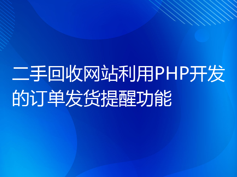 二手回收网站利用PHP开发的订单发货提醒功能