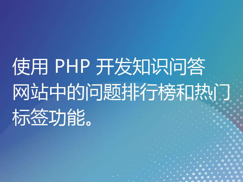 使用 PHP 开发知识问答网站中的问题排行榜和热门标签功能。