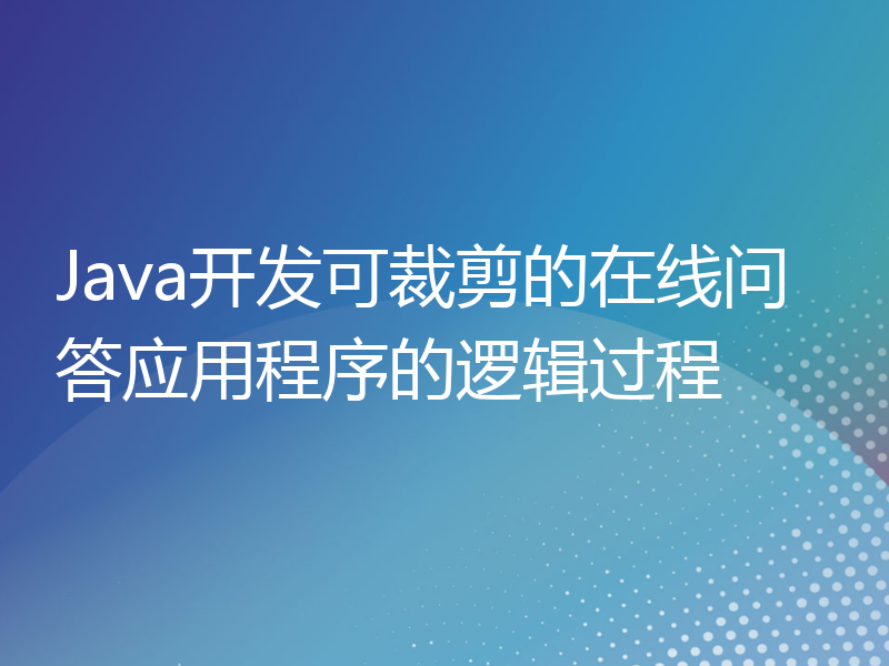 Java开发可裁剪的在线问答应用程序的逻辑过程