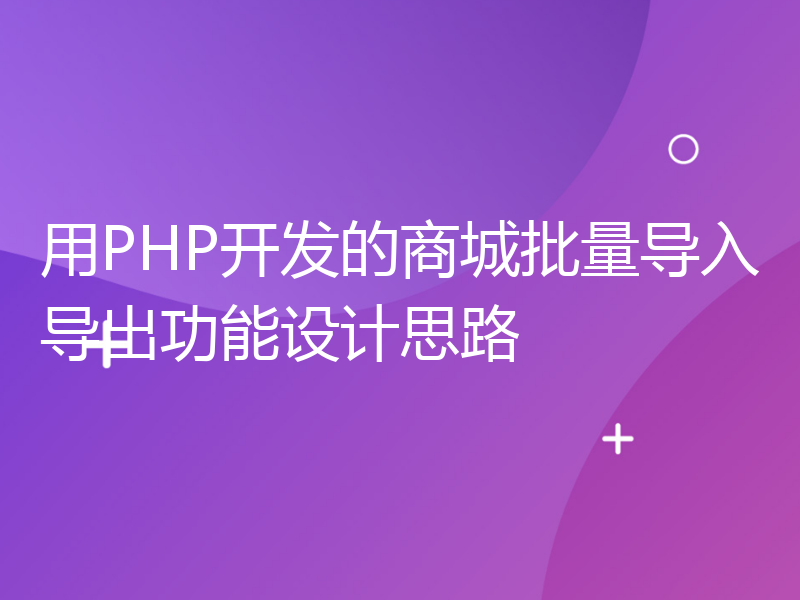 用PHP开发的商城批量导入导出功能设计思路