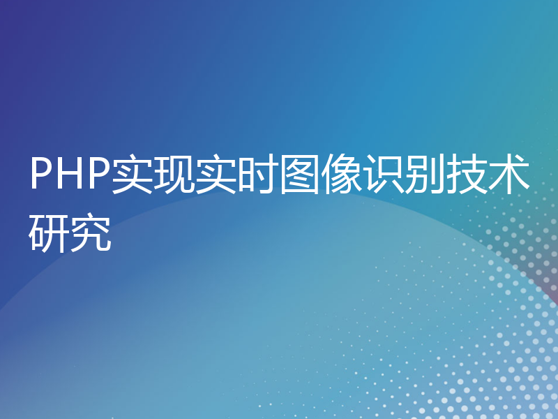 PHP实现实时图像识别技术研究