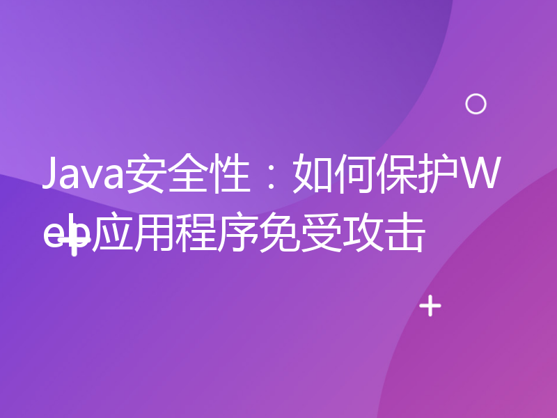 Java安全性：如何保护Web应用程序免受攻击