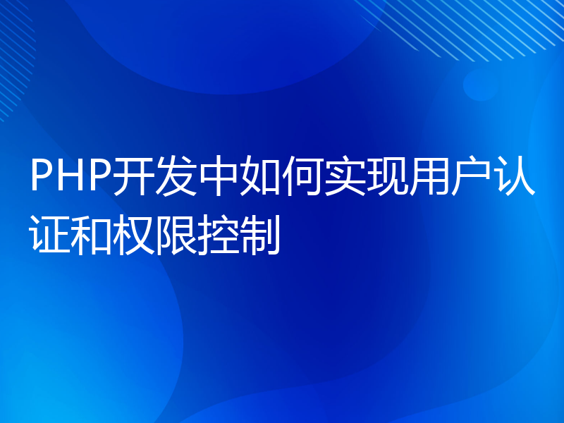 PHP开发中如何实现用户认证和权限控制