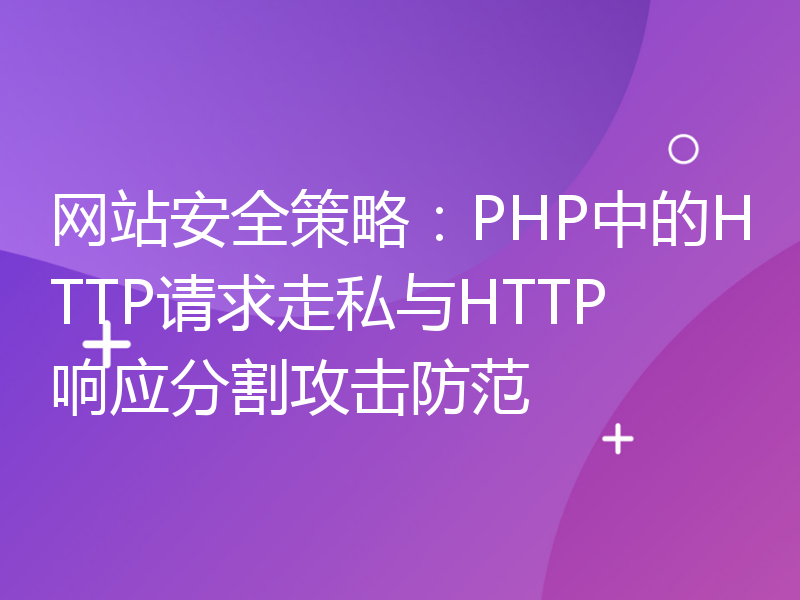 网站安全策略：PHP中的HTTP请求走私与HTTP响应分割攻击防范