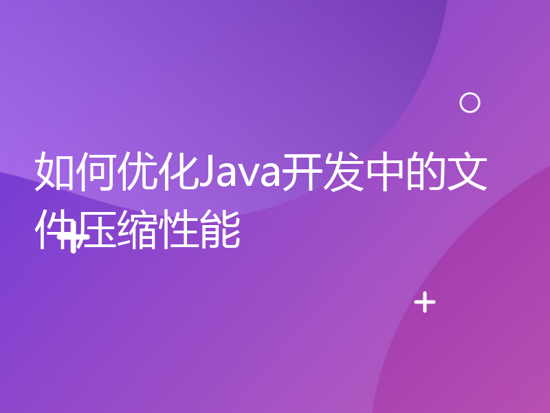 如何优化Java开发中的文件压缩性能