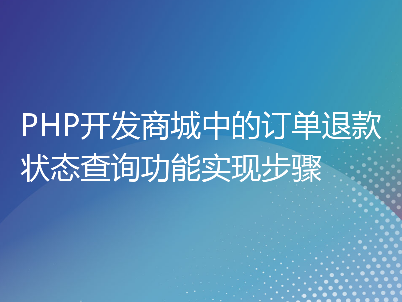 PHP开发商城中的订单退款状态查询功能实现步骤