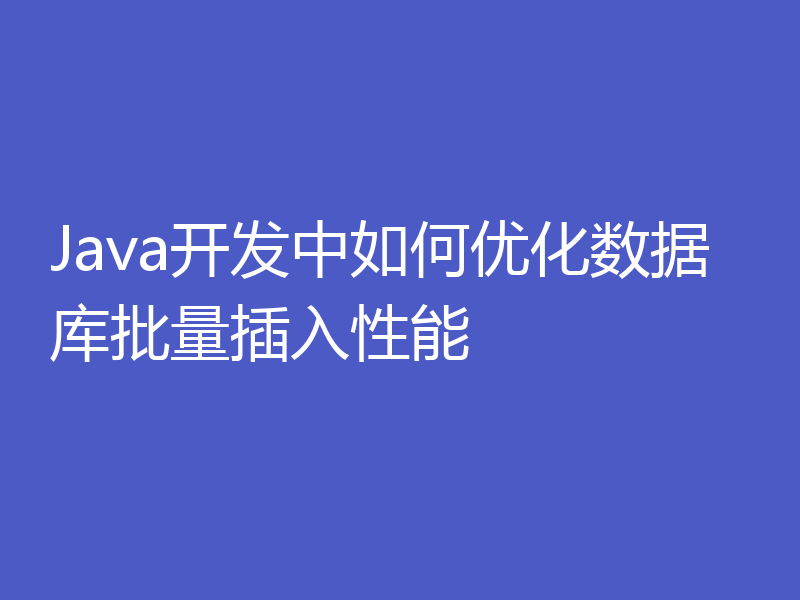 Java开发中如何优化数据库批量插入性能