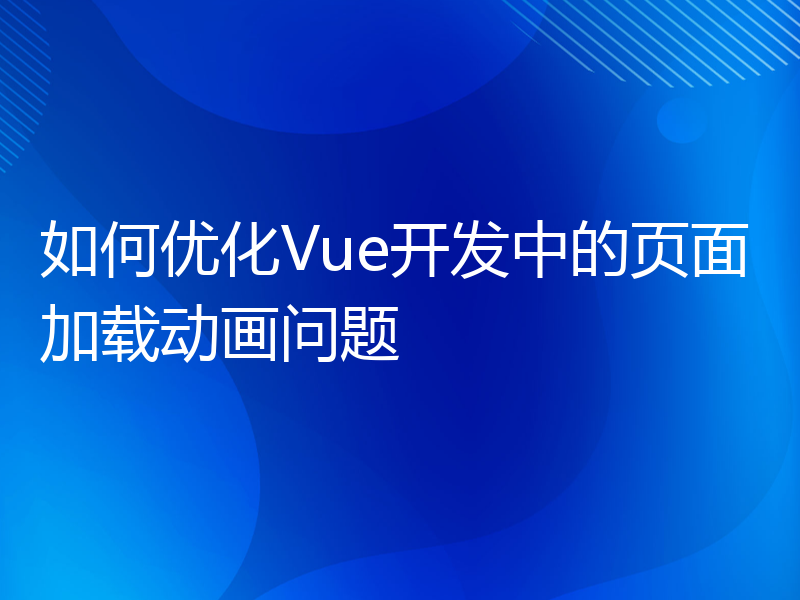 如何优化Vue开发中的页面加载动画问题