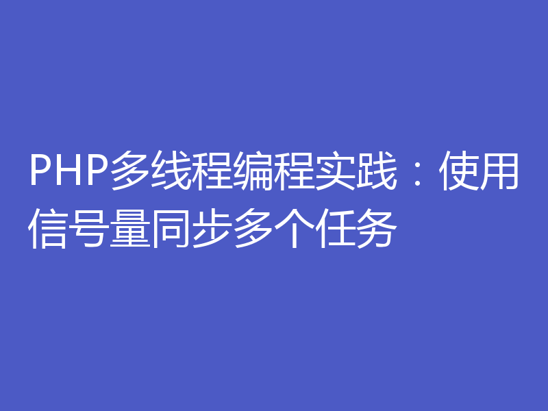 PHP多线程编程实践：使用信号量同步多个任务