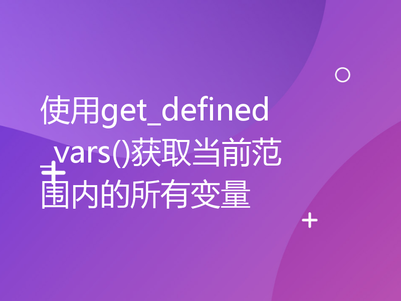 使用get_defined_vars()获取当前范围内的所有变量