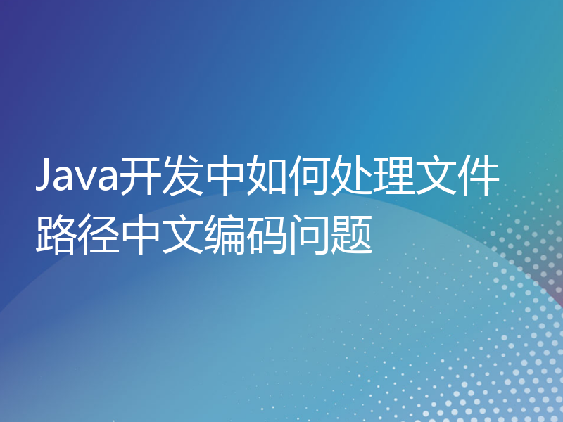 Java开发中如何处理文件路径中文编码问题