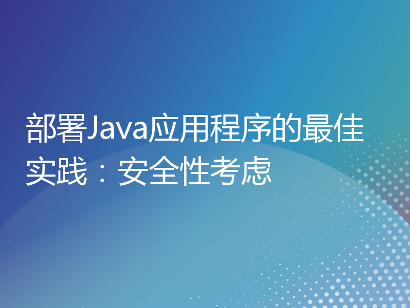 部署Java应用程序的最佳实践：安全性考虑