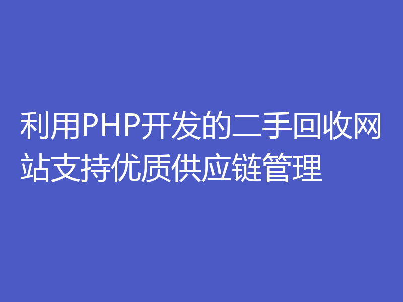 利用PHP开发的二手回收网站支持优质供应链管理