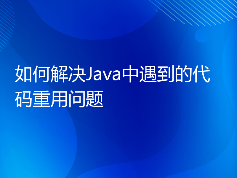 如何解决Java中遇到的代码重用问题