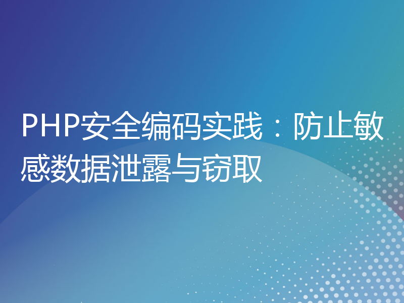 PHP安全编码实践：防止敏感数据泄露与窃取