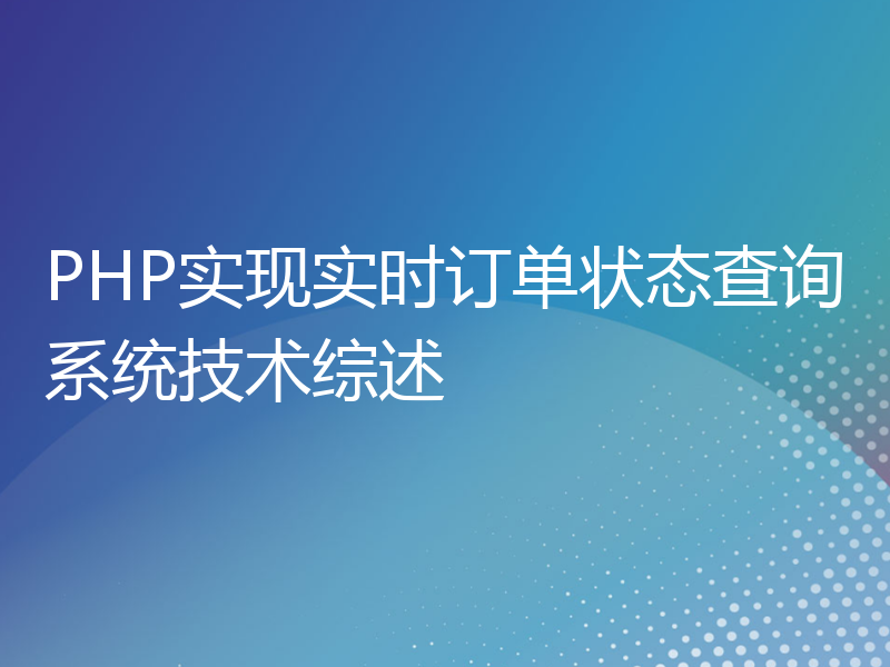 PHP实现实时订单状态查询系统技术综述