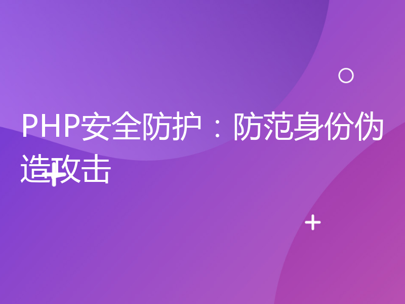 PHP安全防护：防范身份伪造攻击