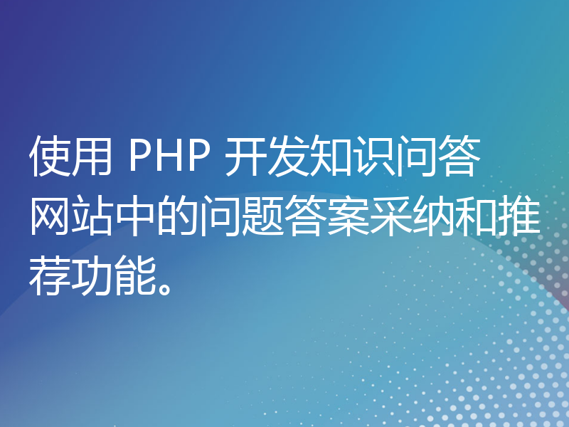 使用 PHP 开发知识问答网站中的问题答案采纳和推荐功能。