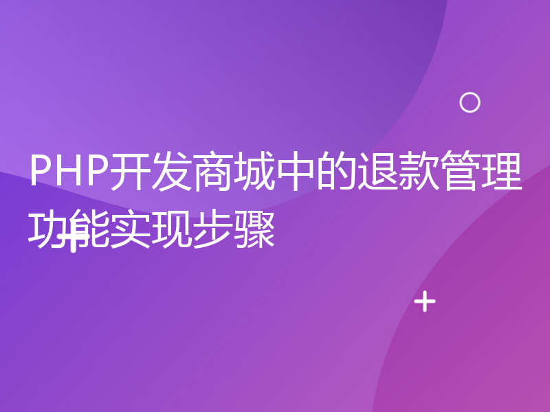 PHP开发商城中的退款管理功能实现步骤