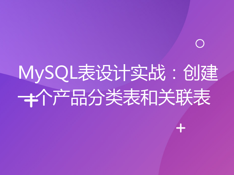 MySQL表设计实战：创建一个产品分类表和关联表