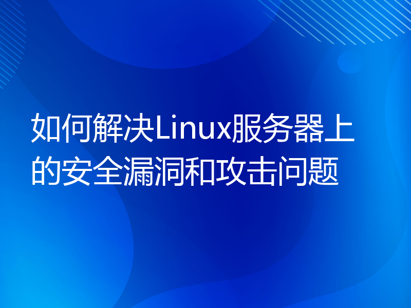 如何解决Linux服务器上的安全漏洞和攻击问题