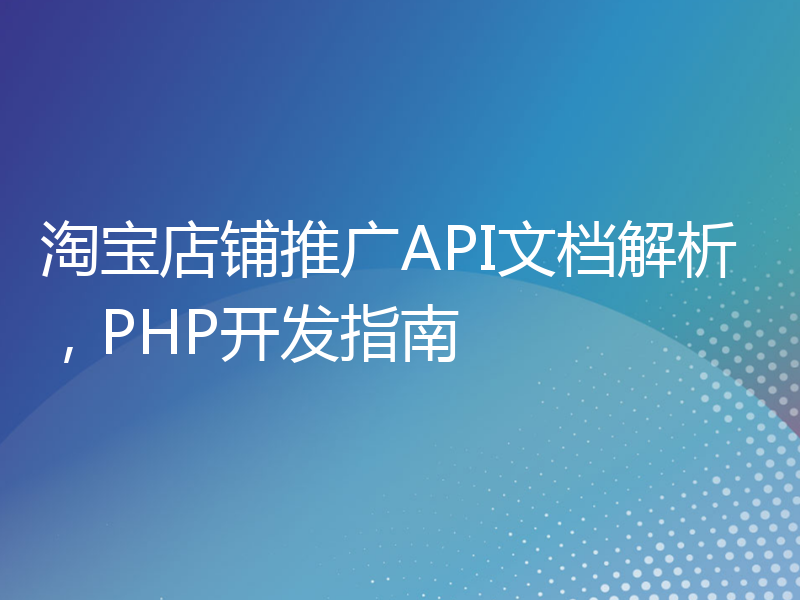 淘宝店铺推广API文档解析，PHP开发指南