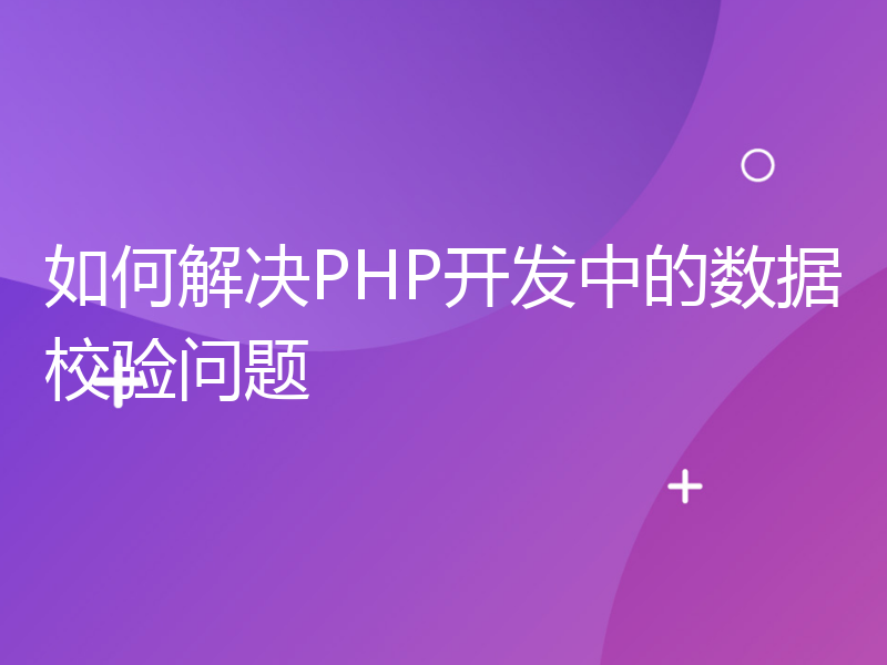 如何解决PHP开发中的数据校验问题