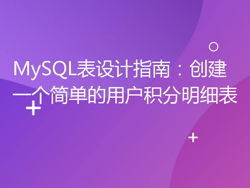 MySQL表设计指南：创建一个简单的用户积分明细表