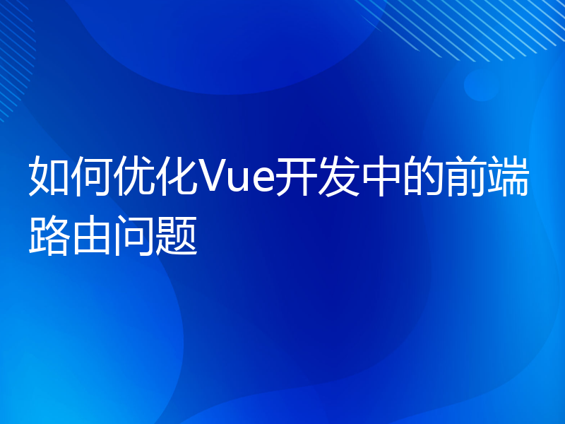 如何优化Vue开发中的前端路由问题