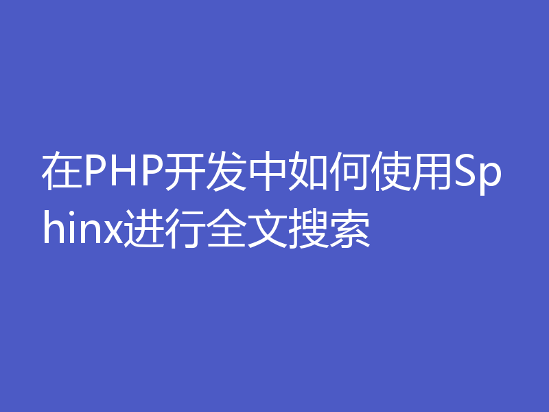 在PHP开发中如何使用Sphinx进行全文搜索