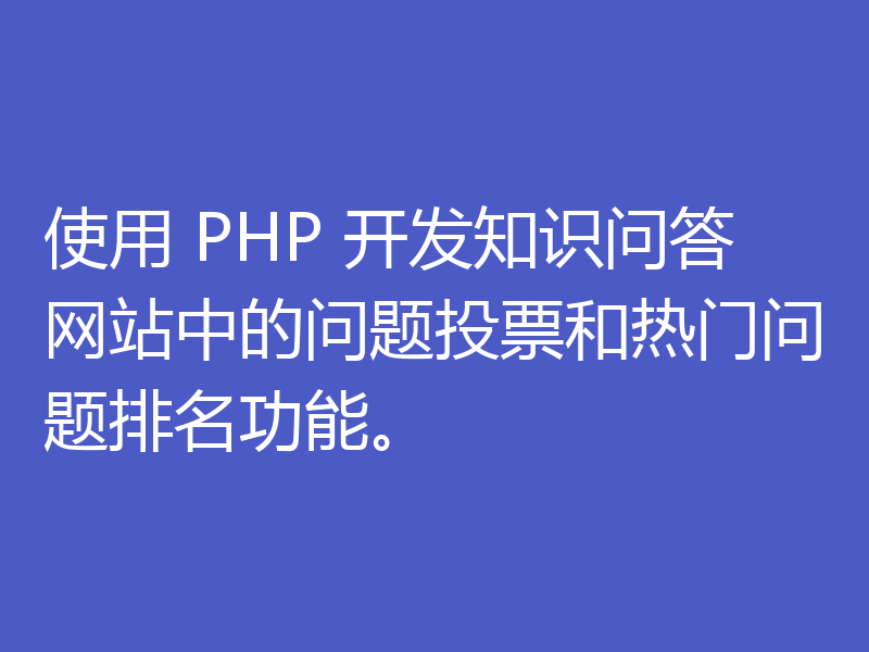 使用 PHP 开发知识问答网站中的问题投票和热门问题排名功能。