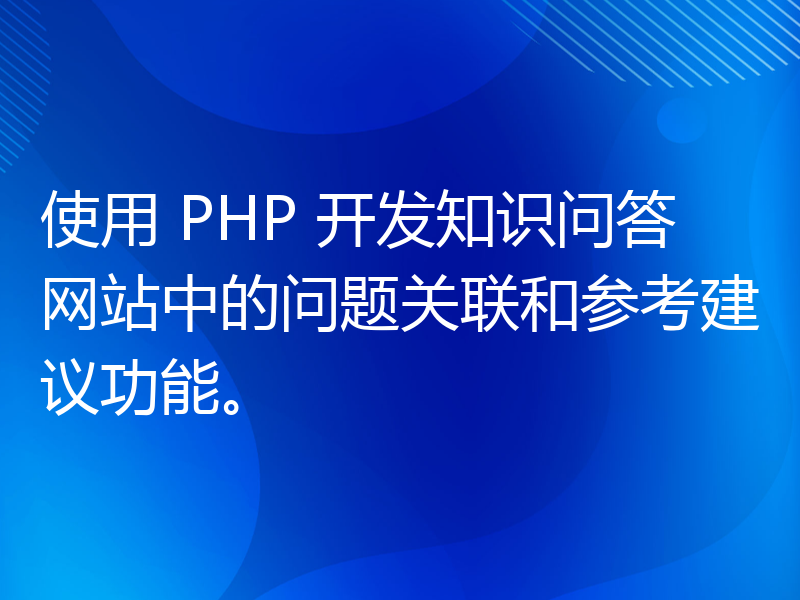 使用 PHP 开发知识问答网站中的问题关联和参考建议功能。