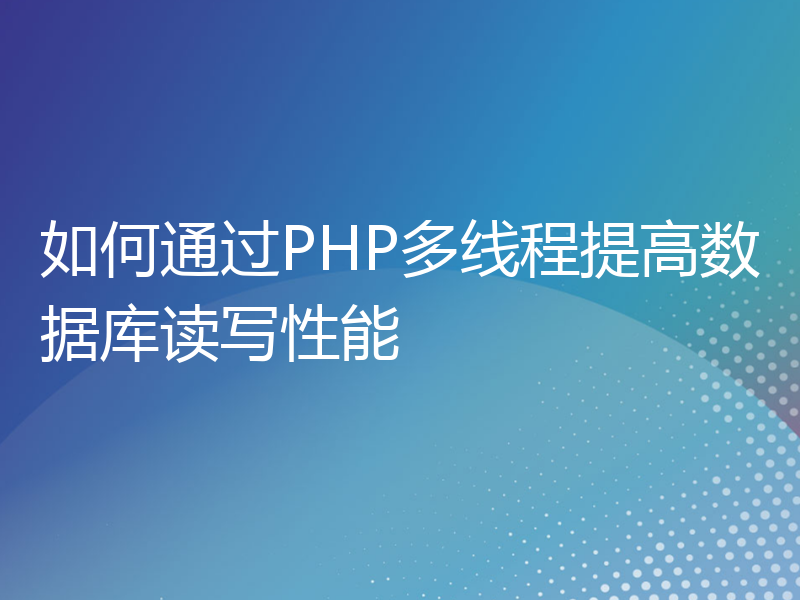 如何通过PHP多线程提高数据库读写性能