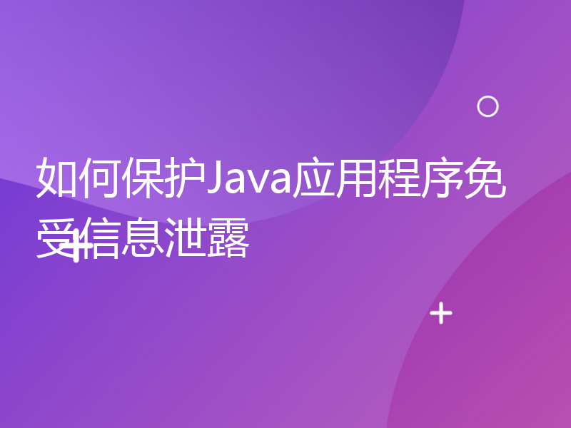 如何保护Java应用程序免受信息泄露