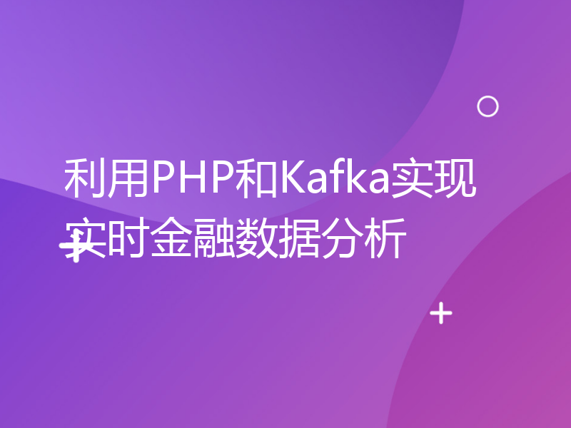 利用PHP和Kafka实现实时金融数据分析