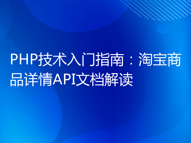 PHP技术入门指南：淘宝商品详情API文档解读