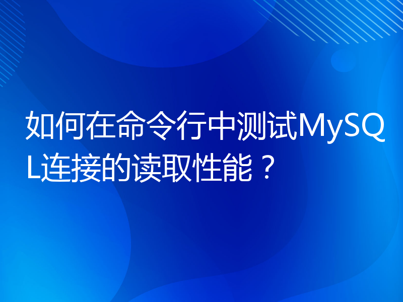 如何在命令行中测试MySQL连接的读取性能？