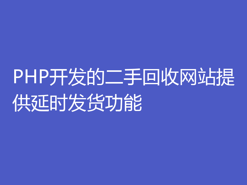 PHP开发的二手回收网站提供延时发货功能