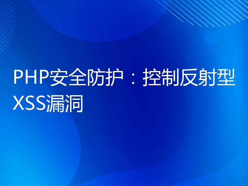 PHP安全防护：控制反射型XSS漏洞