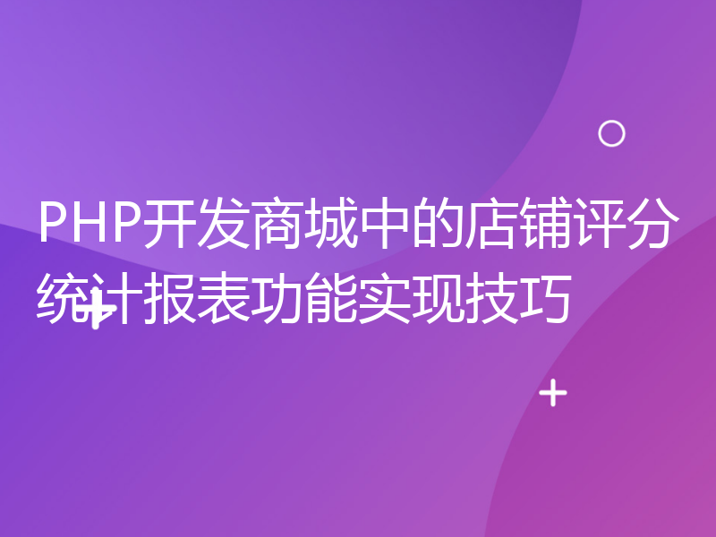 PHP开发商城中的店铺评分统计报表功能实现技巧